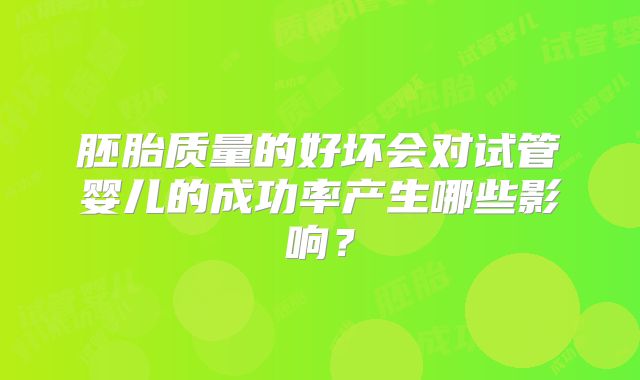 胚胎质量的好坏会对试管婴儿的成功率产生哪些影响?