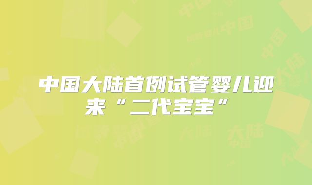 中国大陆首例试管婴儿迎来“二代宝宝”