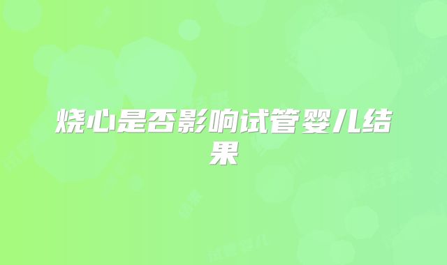 烧心是否影响试管婴儿结果