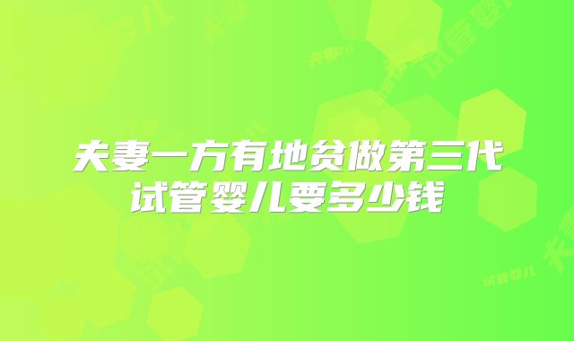 夫妻一方有地贫做第三代试管婴儿要多少钱