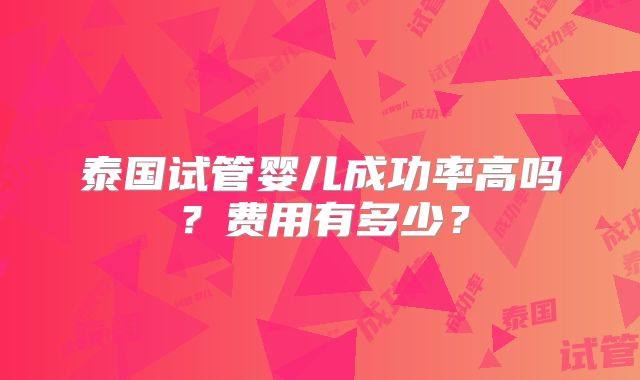 泰国试管婴儿成功率高吗?费用有多少?