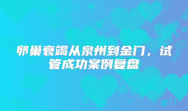 卵巢衰竭从泉州到金门,试管成功案例复盘