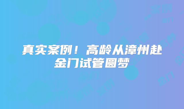 真实案例！高龄从漳州赴金门试管圆梦