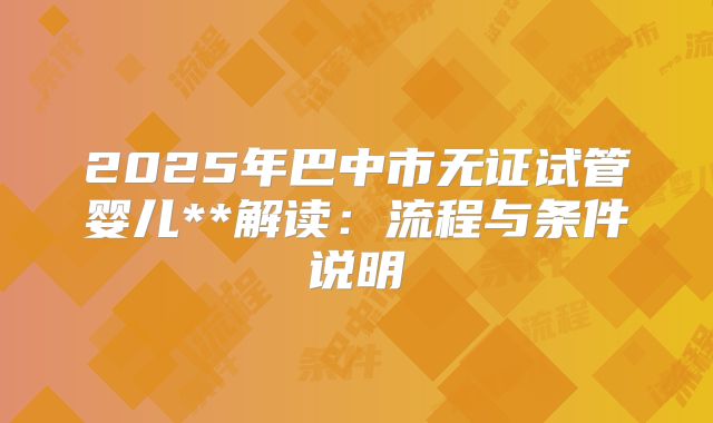 2025年巴中市无证试管婴儿**解读：流程与条件说明