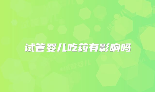 试管婴儿吃药有影响吗