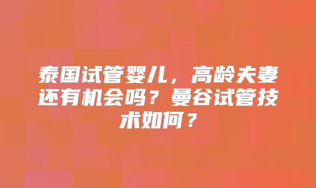 泰国试管婴儿,高龄夫妻还有机会吗?曼谷试管技术如何?