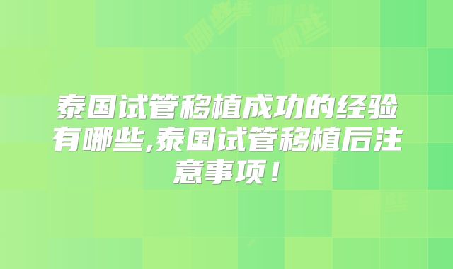 泰国试管移植成功的经验有哪些,泰国试管移植后注意事项!