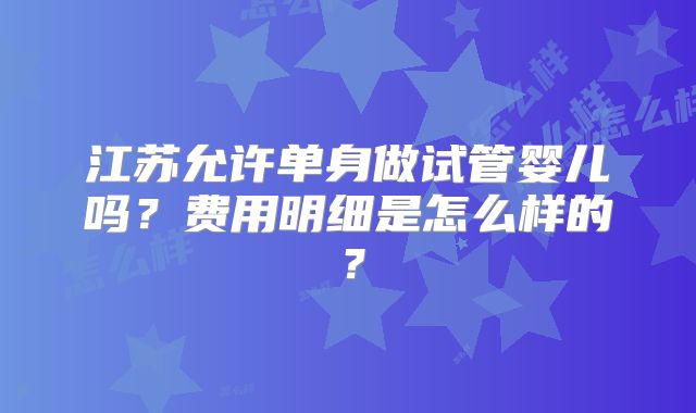 江苏允许单身做试管婴儿吗？费用明细是怎么样的？