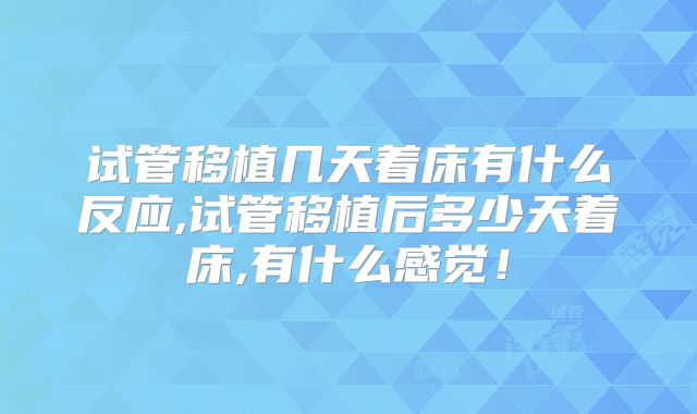 试管移植几天着床有什么反应,试管移植后多少天着床,有什么感觉!