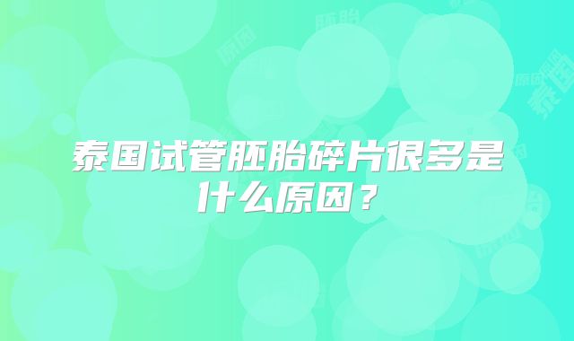 泰国试管胚胎碎片很多是什么原因?