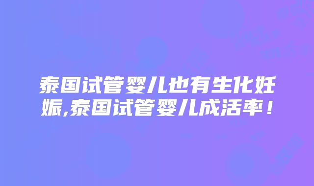 泰国试管婴儿也有生化妊娠,泰国试管婴儿成活率！