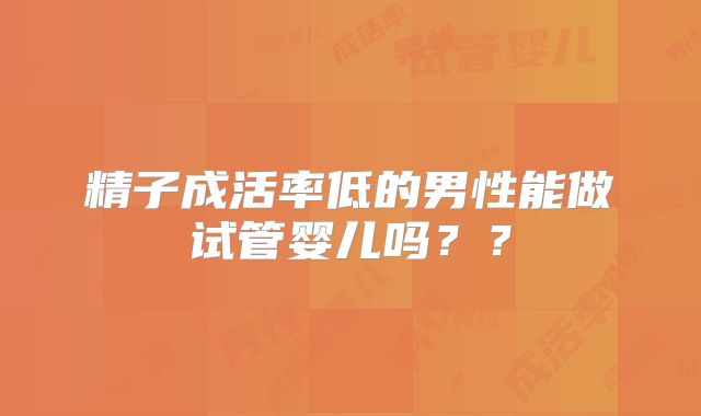 精子成活率低的男性能做试管婴儿吗？？
