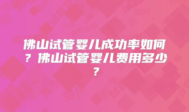 佛山试管婴儿成功率如何?佛山试管婴儿费用多少?