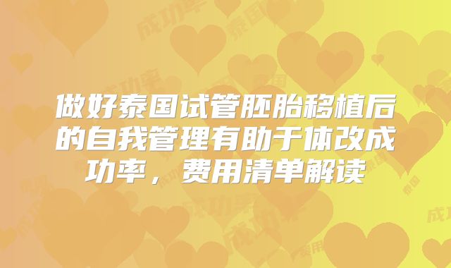 做好泰国试管胚胎移植后的自我管理有助于体改成功率，费用清单解读