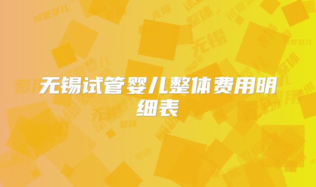 无锡试管婴儿整体费用明细表
