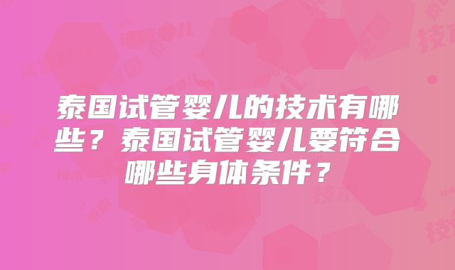 泰国试管婴儿的技术有哪些?泰国试管婴儿要符合哪些身体条件?