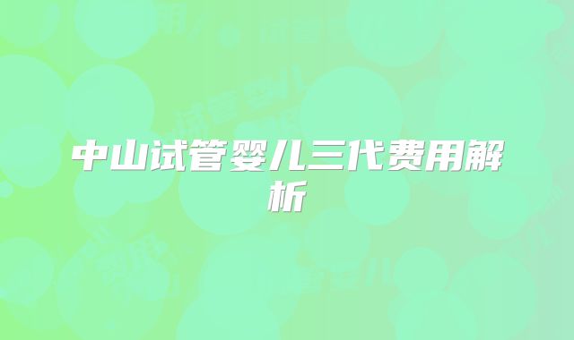 中山试管婴儿三代费用解析