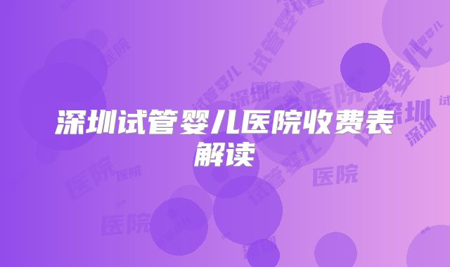 深圳试管婴儿医院收费表解读