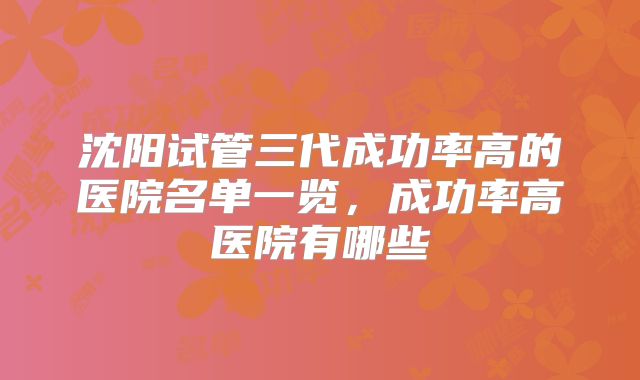 沈阳试管三代成功率高的医院名单一览,成功率高医院有哪些