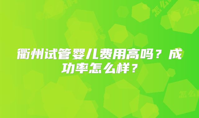 衢州试管婴儿费用高吗?成功率怎么样?