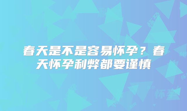 春天是不是容易怀孕?春天怀孕利弊都要谨慎