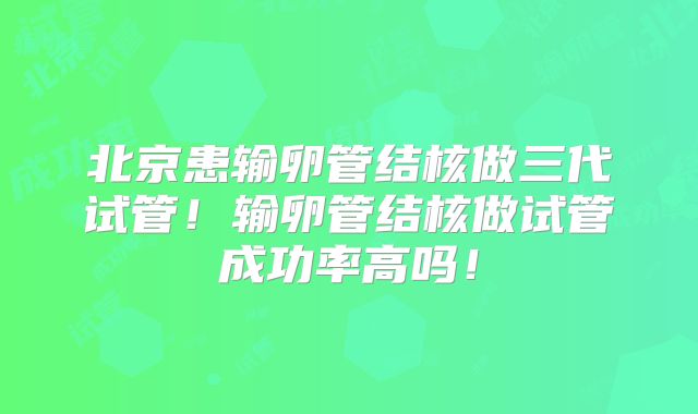 北京患输卵管结核做三代试管!输卵管结核做试管成功率高吗!