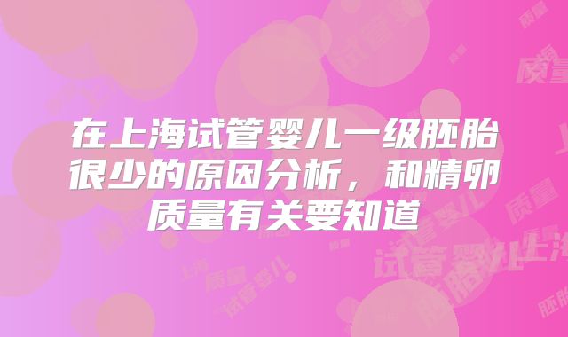 在上海试管婴儿一级胚胎很少的原因分析,和精卵质量有关要知道