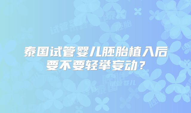 泰国试管婴儿胚胎植入后要不要轻举妄动?
