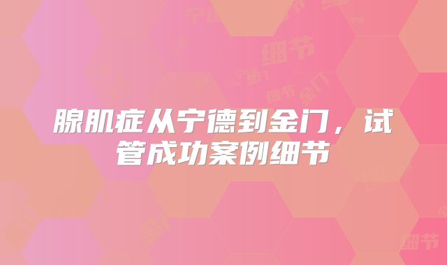 腺肌症从宁德到金门，试管成功案例细节