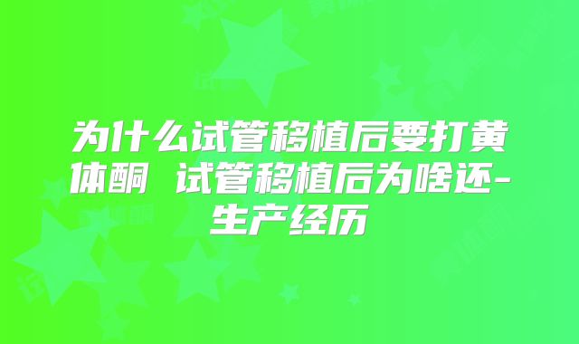 为什么试管移植后要打黄体酮 试管移植后为啥还-生产经历