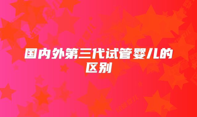 国内外第三代试管婴儿的区别