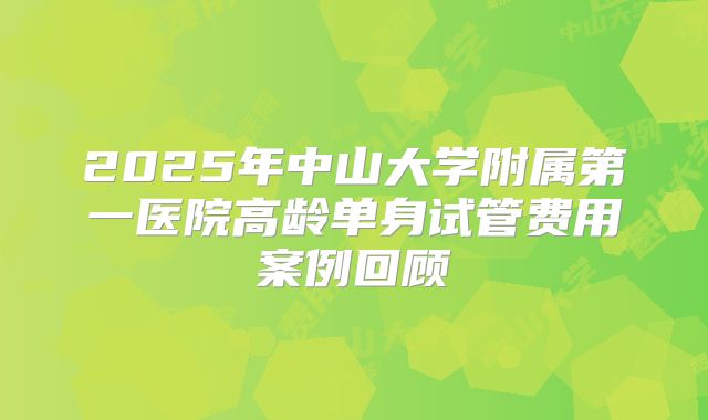 2025年中山大学附属第一医院高龄单身试管费用案例回顾