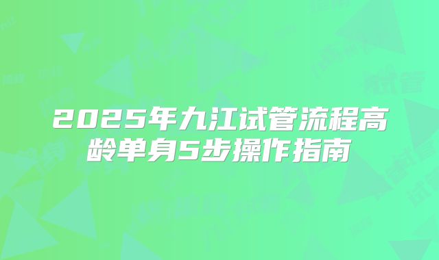 2025年九江试管流程高龄单身5步操作指南