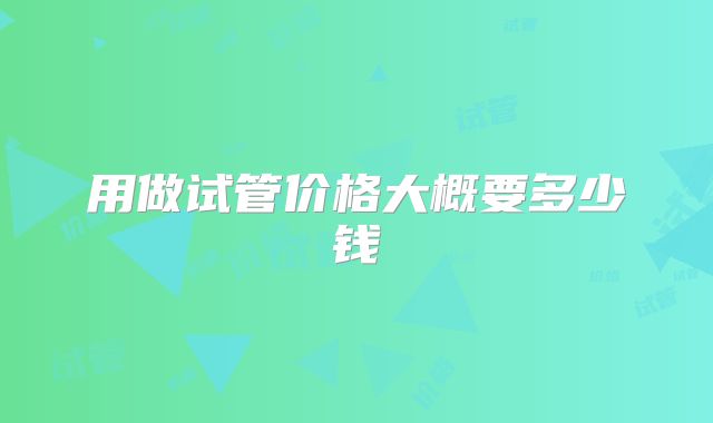 用做试管价格大概要多少钱