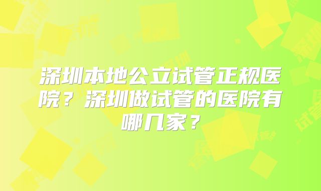 深圳本地公立试管正规医院？深圳做试管的医院有哪几家？