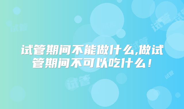 试管期间不能做什么,做试管期间不可以吃什么！
