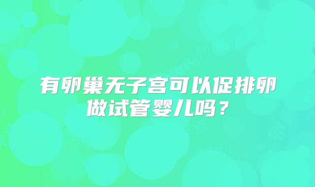 有卵巢无子宫可以促排卵做试管婴儿吗？