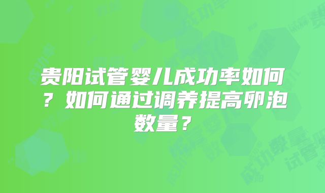 贵阳试管婴儿成功率如何？如何通过调养提高卵泡数量？