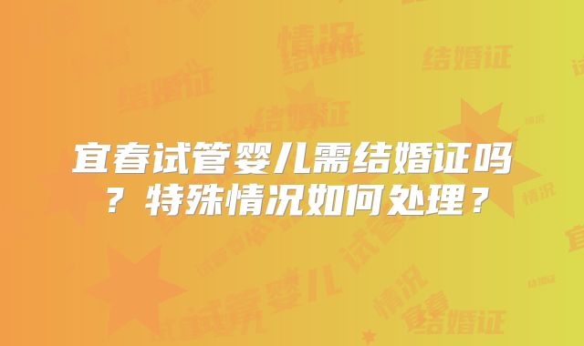 宜春试管婴儿需结婚证吗？特殊情况如何处理？