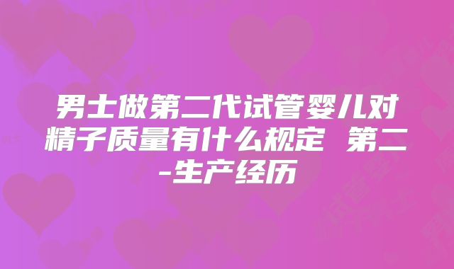 男士做第二代试管婴儿对精子质量有什么规定 第二-生产经历