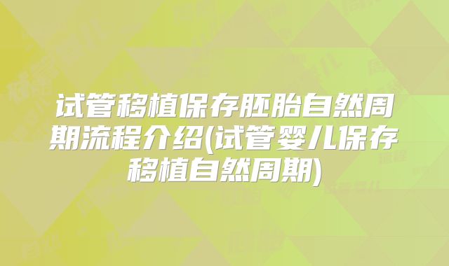 试管移植保存胚胎自然周期流程介绍(试管婴儿保存移植自然周期)