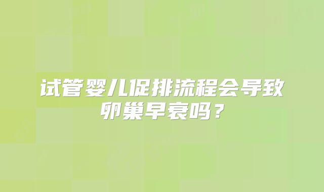 试管婴儿促排流程会导致卵巢早衰吗?