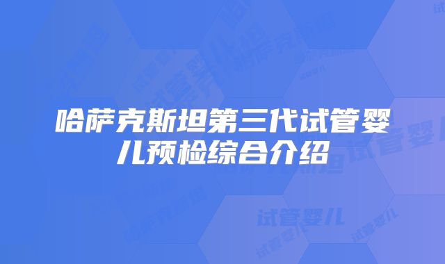 哈萨克斯坦第三代试管婴儿预检综合介绍