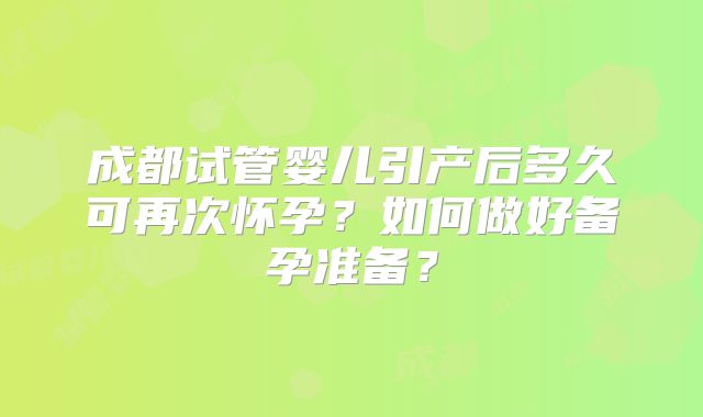 成都试管婴儿引产后多久可再次怀孕?如何做好备孕准备?