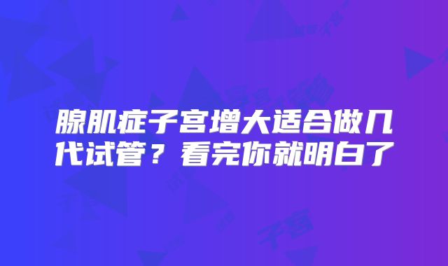 腺肌症子宫增大适合做几代试管？看完你就明白了