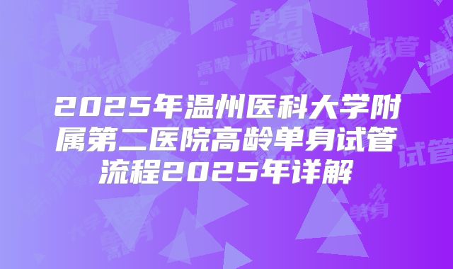 2025年温州医科大学附属第二医院高龄单身试管流程2025年详解