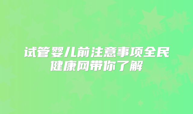 试管婴儿前注意事项全民健康网带你了解
