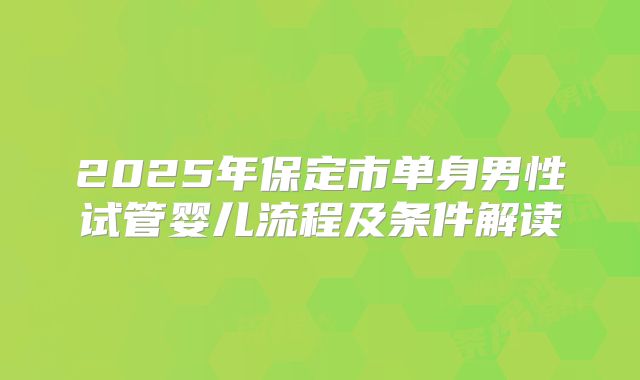 2025年保定市单身男性试管婴儿流程及条件解读
