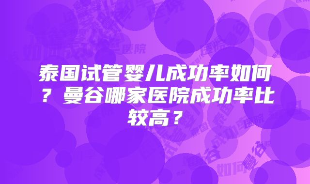 泰国试管婴儿成功率如何?曼谷哪家医院成功率比较高?