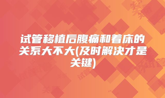 试管移植后腹痛和着床的关系大不大(及时解决才是关键)